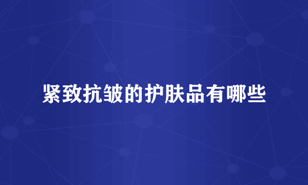 紧致抗皱的护肤品有哪些