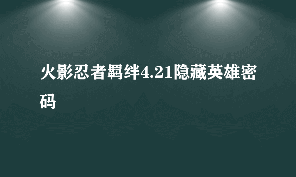火影忍者羁绊4.21隐藏英雄密码