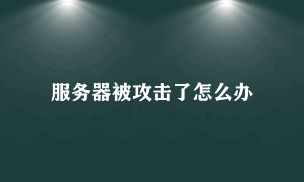 服务器被攻击了怎么办