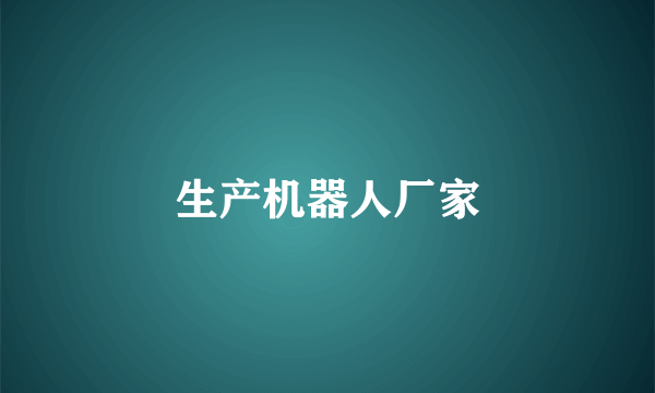 生产机器人厂家
