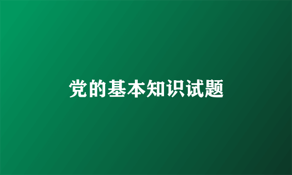 党的基本知识试题