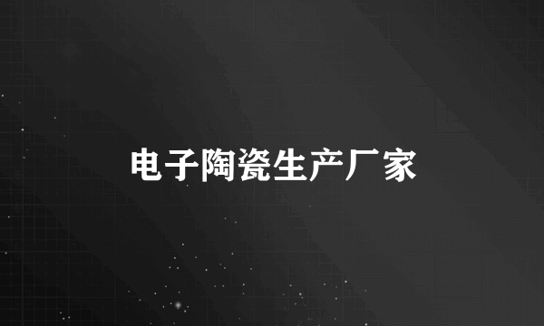 电子陶瓷生产厂家