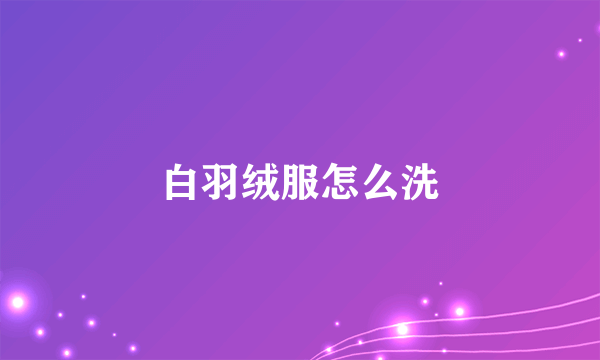 白羽绒服怎么洗