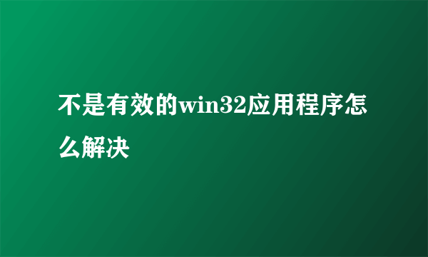 不是有效的win32应用程序怎么解决