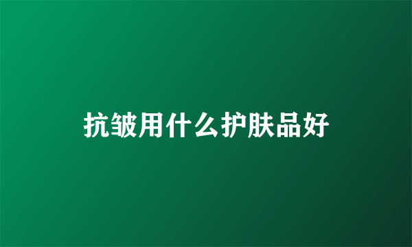 抗皱用什么护肤品好