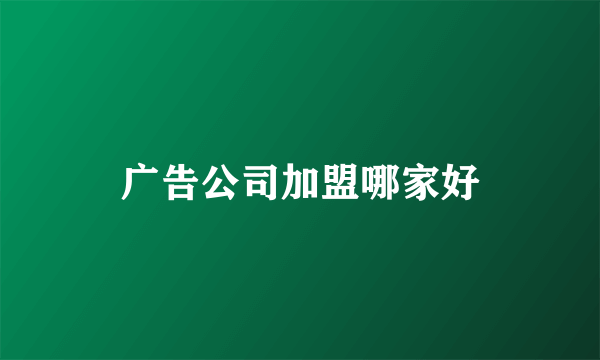广告公司加盟哪家好