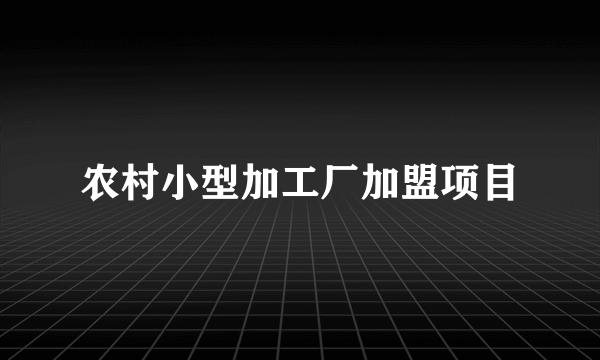 农村小型加工厂加盟项目