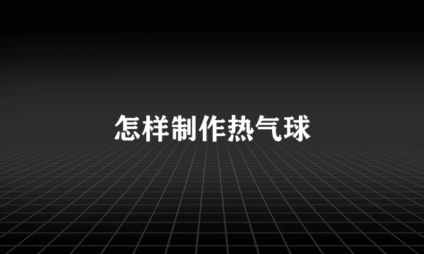 怎样制作热气球