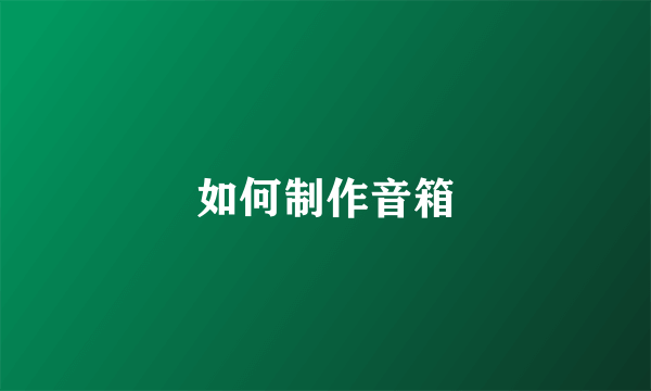如何制作音箱