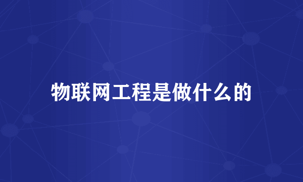 物联网工程是做什么的