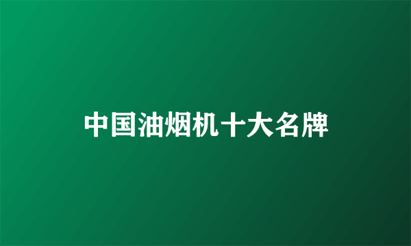 中国油烟机十大名牌