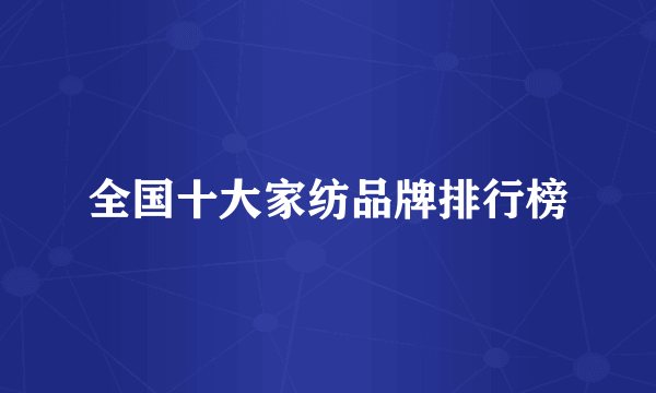 全国十大家纺品牌排行榜