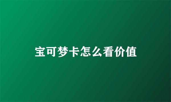 宝可梦卡怎么看价值