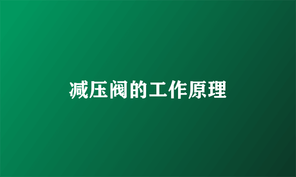 减压阀的工作原理