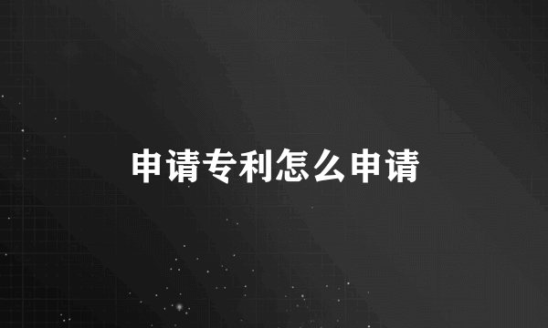 申请专利怎么申请