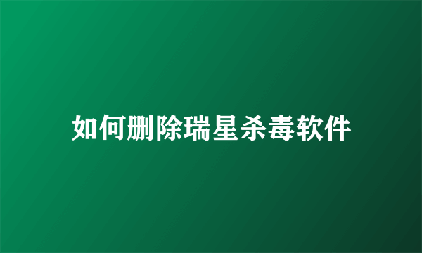 如何删除瑞星杀毒软件