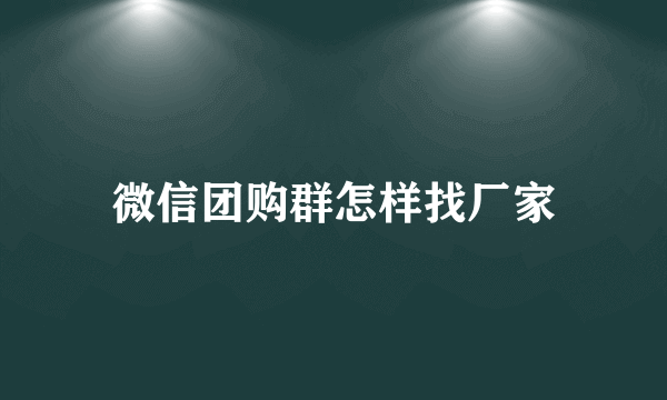 微信团购群怎样找厂家