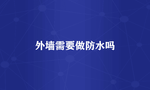 外墙需要做防水吗