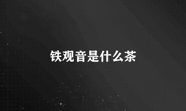 铁观音是什么茶