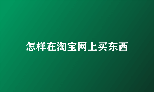 怎样在淘宝网上买东西