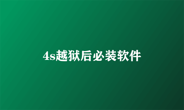 4s越狱后必装软件