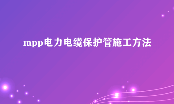 mpp电力电缆保护管施工方法