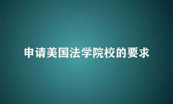 申请美国法学院校的要求