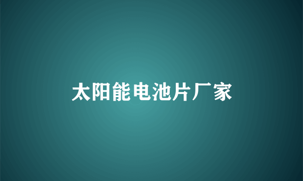 太阳能电池片厂家