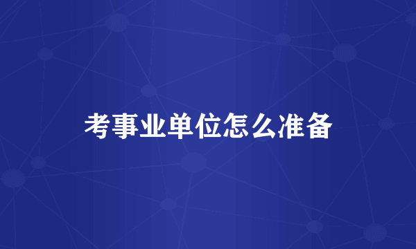 考事业单位怎么准备