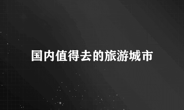 国内值得去的旅游城市