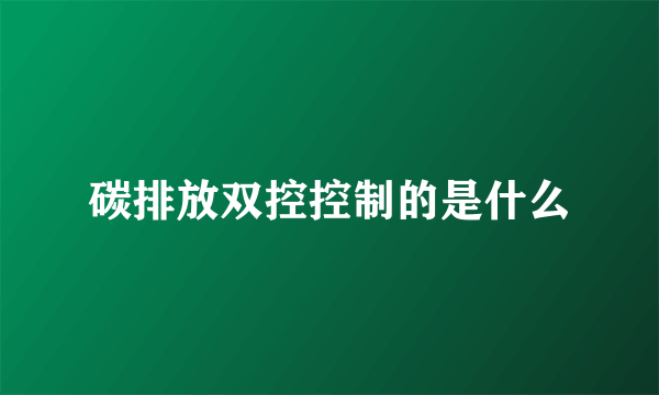 碳排放双控控制的是什么