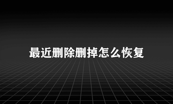 最近删除删掉怎么恢复