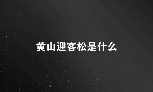 黄山迎客松是什么