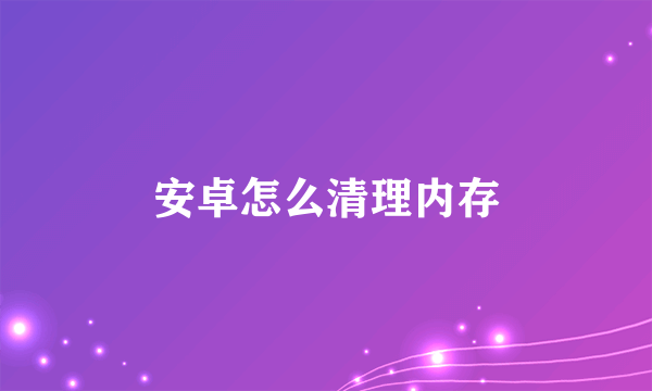 安卓怎么清理内存