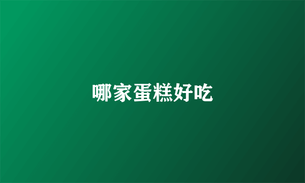 哪家蛋糕好吃