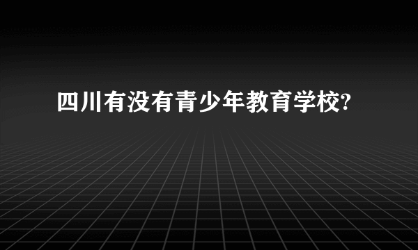 四川有没有青少年教育学校?