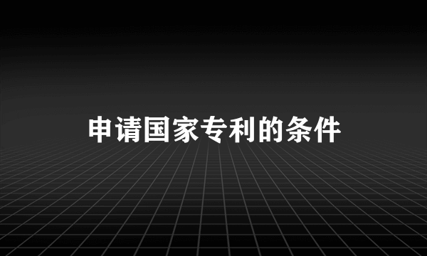申请国家专利的条件