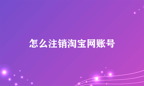 怎么注销淘宝网账号