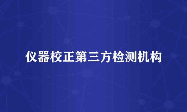 仪器校正第三方检测机构