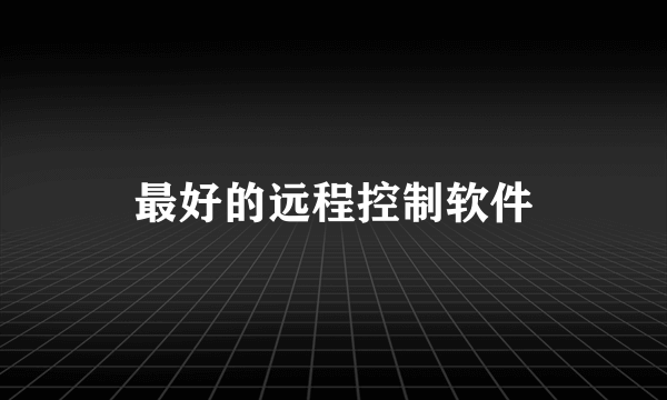 最好的远程控制软件