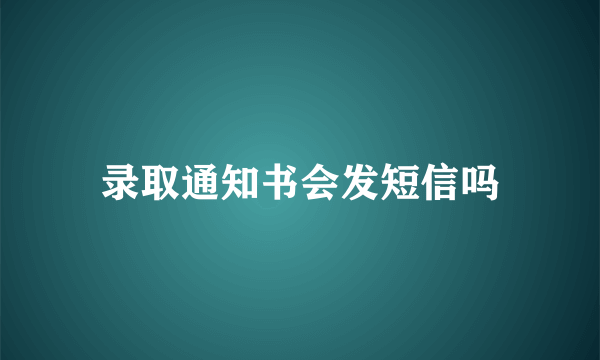录取通知书会发短信吗