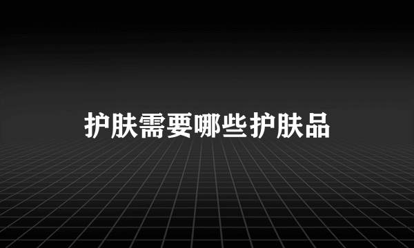 护肤需要哪些护肤品