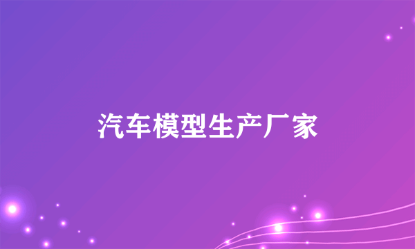 汽车模型生产厂家