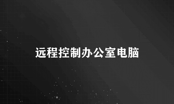 远程控制办公室电脑