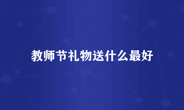 教师节礼物送什么最好
