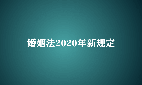 婚姻法2020年新规定
