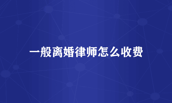 一般离婚律师怎么收费
