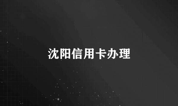 沈阳信用卡办理