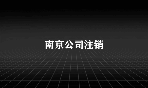 南京公司注销