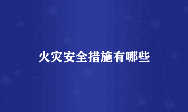 火灾安全措施有哪些